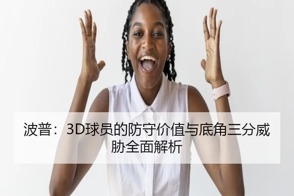 波普：3D球员的防守价值与底角三分威胁全面解析